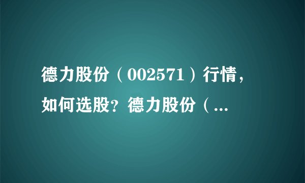 德力股份(002571)行情,如何选股?德力股份(002571)行情,如何选股?德力股份(002571)行情