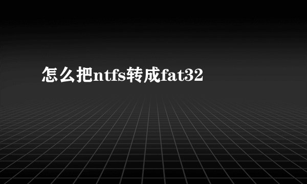 怎么把ntfs转成fat32