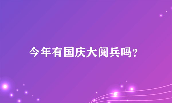 今年有国庆大阅兵吗？