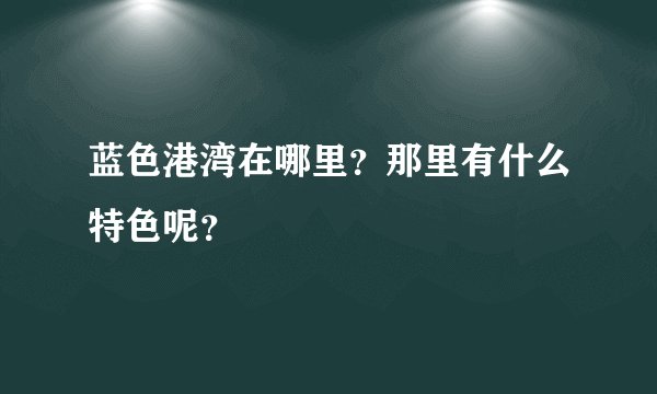 蓝色港湾在哪里？那里有什么特色呢？