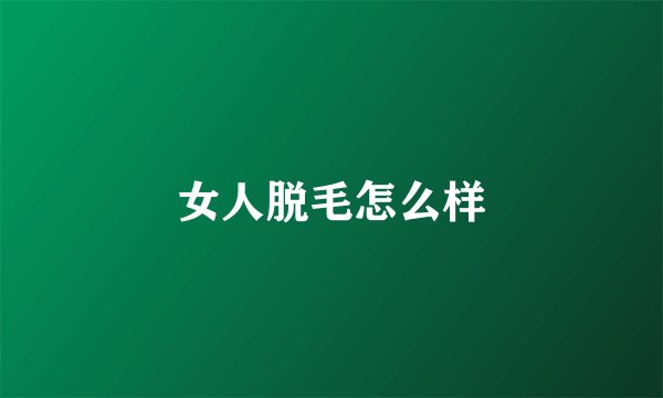 女人脱毛怎么样