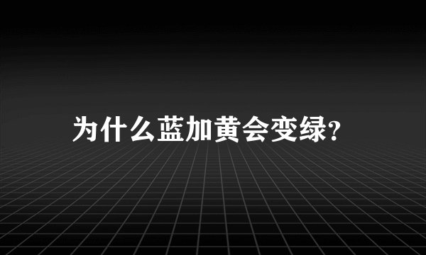 为什么蓝加黄会变绿？