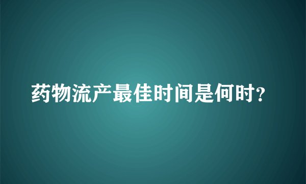 药物流产最佳时间是何时?
