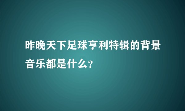 昨晚天下足球亨利特辑的背景音乐都是什么？