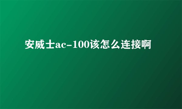 安威士ac-100该怎么连接啊