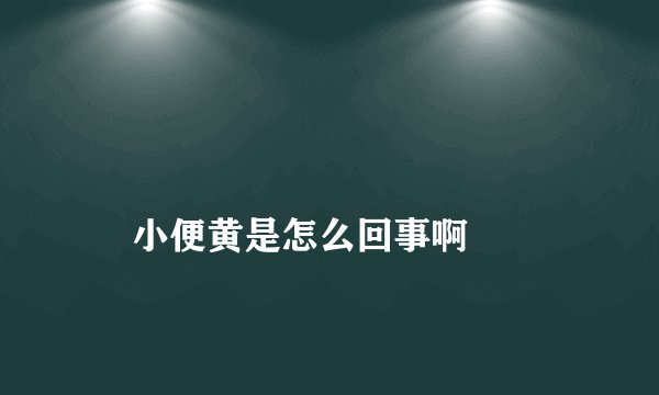 小便黄是怎么回事啊