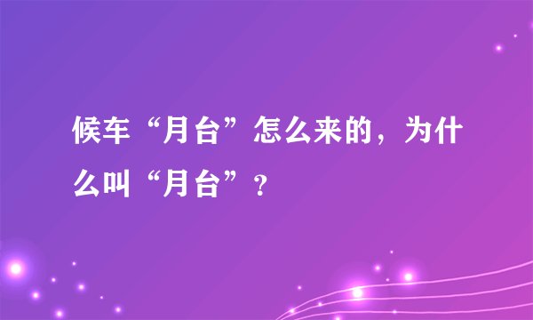 候车“月台”怎么来的，为什么叫“月台”？