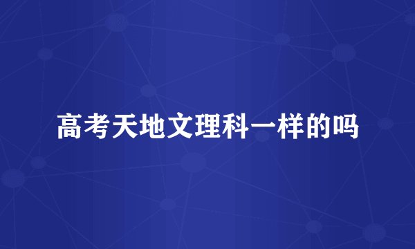 高考天地文理科一样的吗