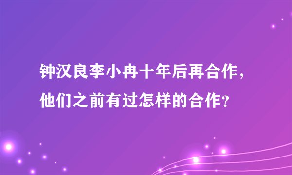 钟汉良李小冉十年后再合作，他们之前有过怎样的合作？