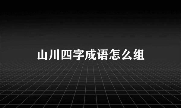 山川四字成语怎么组