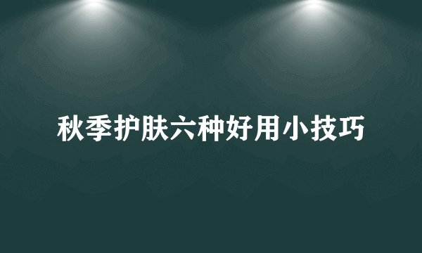 秋季护肤六种好用小技巧