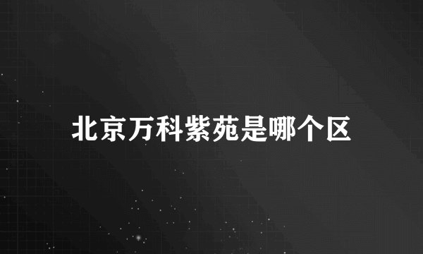 北京万科紫苑是哪个区