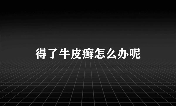 得了牛皮癣怎么办呢