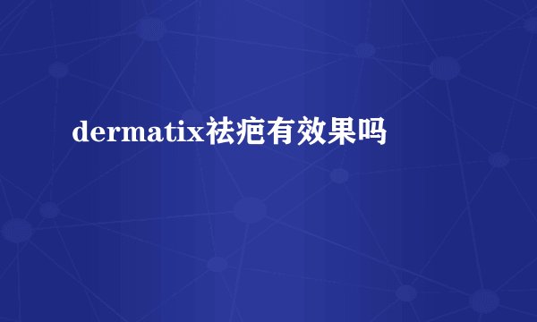 dermatix祛疤有效果吗