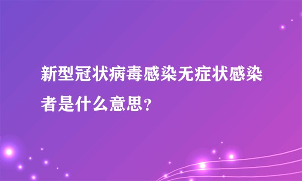 新型冠状病毒感染无症状感染者是什么意思?