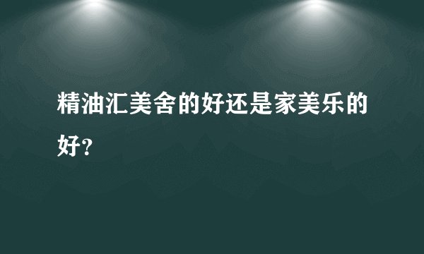 精油汇美舍的好还是家美乐的好？