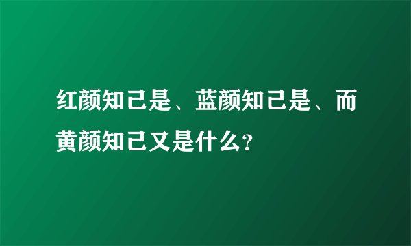 红颜知己是、蓝颜知己是、而黄颜知己又是什么？
