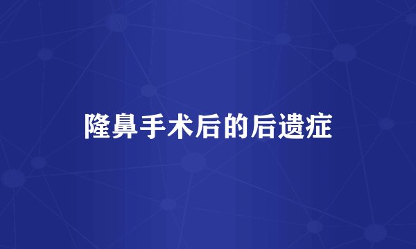 隆鼻手术后的后遗症