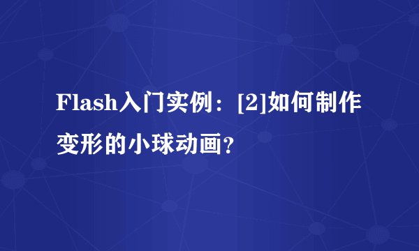 Flash入门实例：[2]如何制作变形的小球动画？