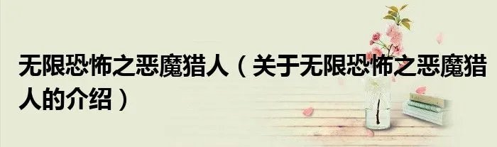 无限恐怖之恶魔猎人（关于无限恐怖之恶魔猎人的介绍）
