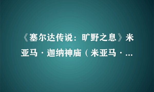《塞尔达传说：旷野之息》米亚马·迦纳神庙（米亚马·迦纳的机关）视频解法攻略