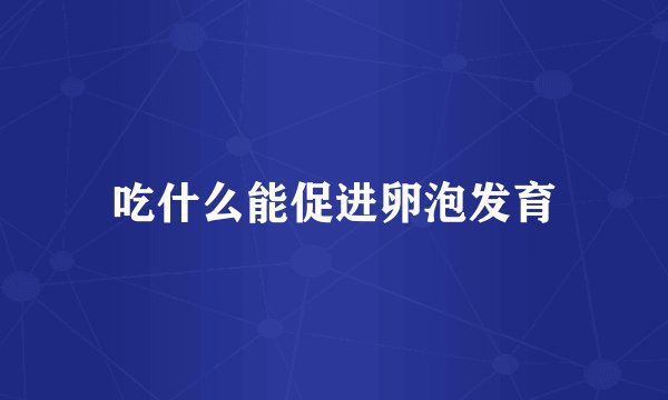 吃什么能促进卵泡发育