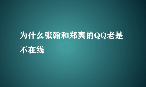 为什么张翰和郑爽的QQ老是不在线