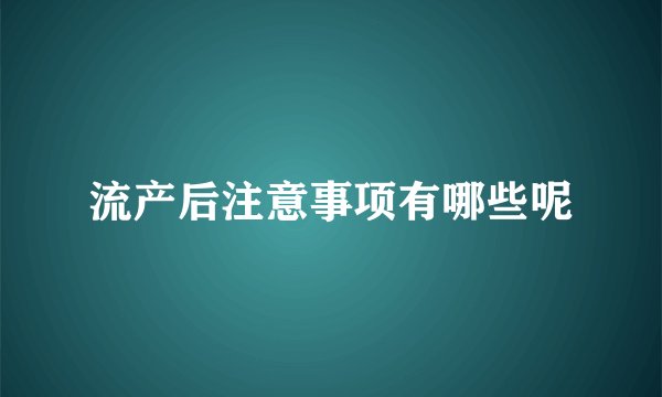 流产后注意事项有哪些呢