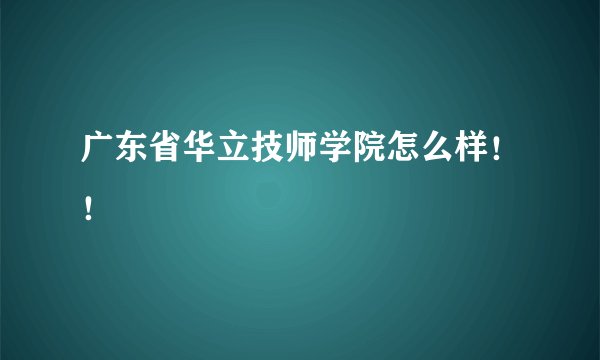 广东省华立技师学院怎么样!!