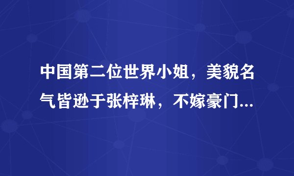 中国第二位世界小姐,美貌名气皆逊于张梓琳,不嫁豪门一心做公益
