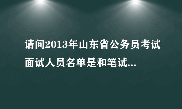 请问2013年山东省公务员考试面试人员名单是和笔试成绩一起公布吗？还是要晚些时间公布？