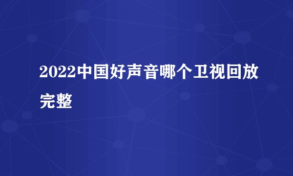 2022中国好声音哪个卫视回放完整