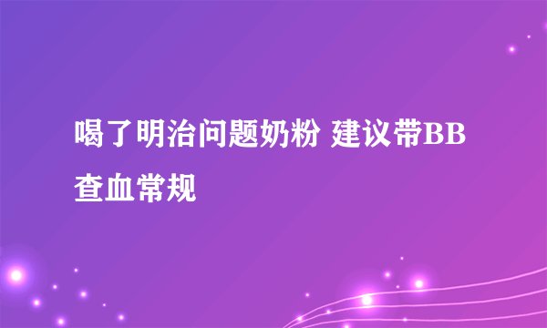 喝了明治问题奶粉 建议带BB查血常规