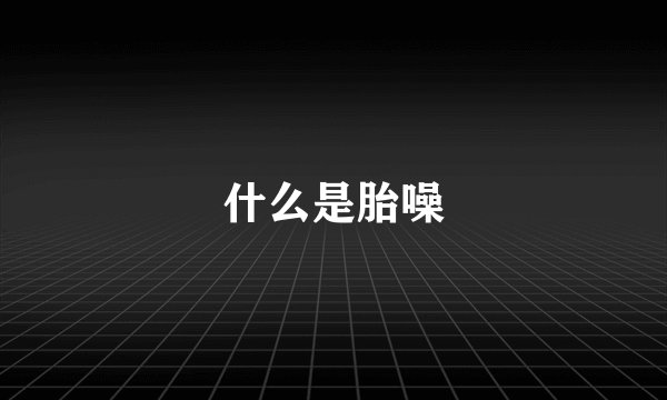 什么是胎噪