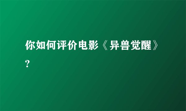 你如何评价电影《异兽觉醒》?