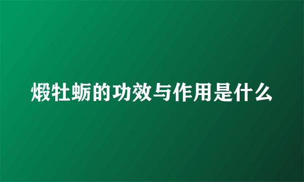 煅牡蛎的功效与作用是什么