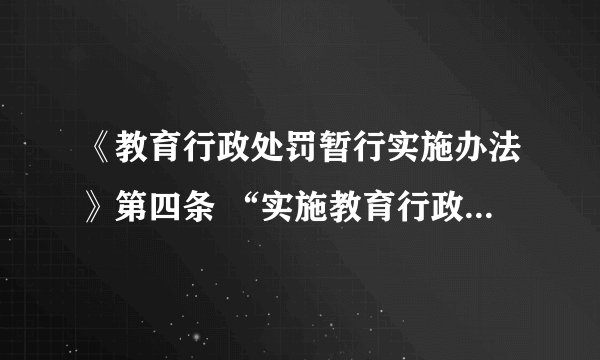 《教育行政处罚暂行实施办法》第四条 “实施教育行政处罚的机关，除法律、法规另有规定的