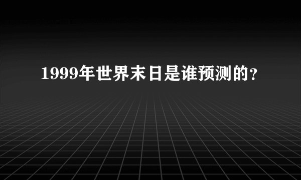 1999年世界末日是谁预测的？