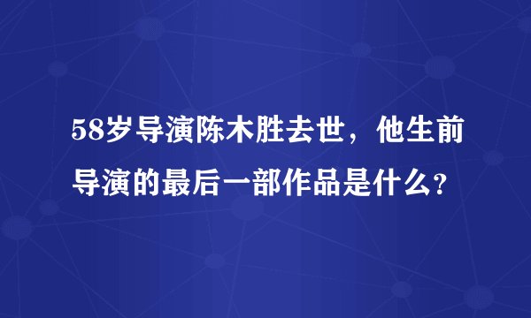 58岁导演陈木胜去世，他生前导演的最后一部作品是什么？