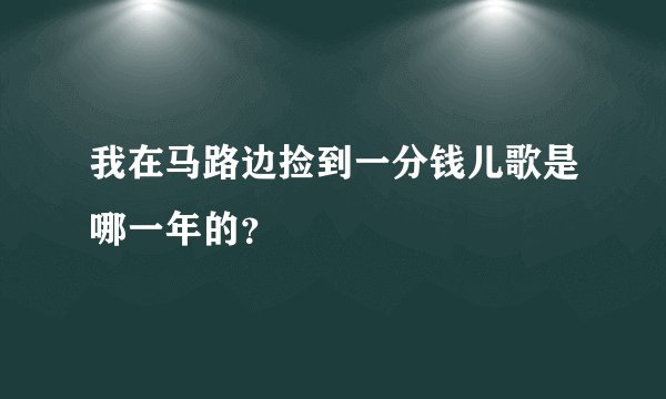 我在马路边捡到一分钱儿歌是哪一年的？