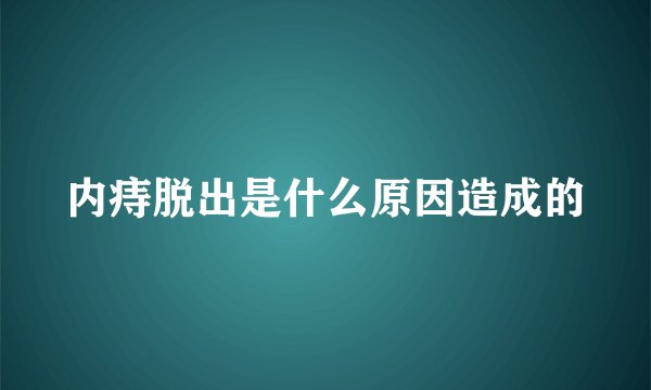 内痔脱出是什么原因造成的