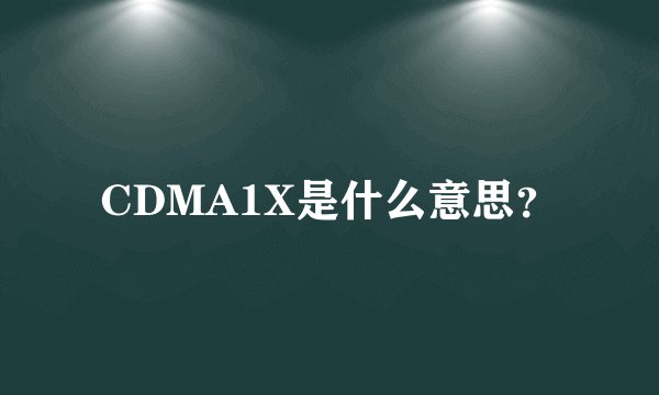 CDMA1X是什么意思?