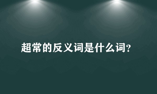 超常的反义词是什么词？