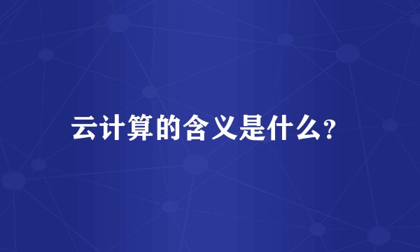 云计算的含义是什么？