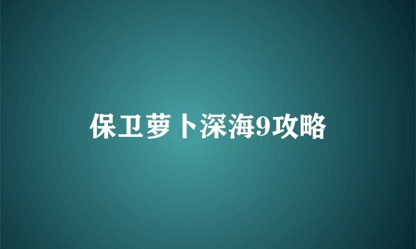 保卫萝卜深海9攻略