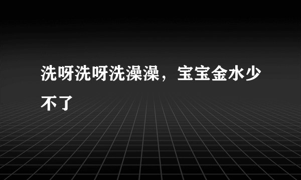 洗呀洗呀洗澡澡，宝宝金水少不了
