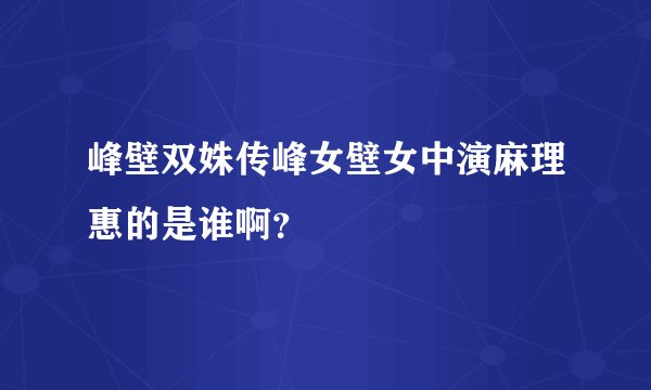 峰壁双姝传峰女壁女中演麻理惠的是谁啊？