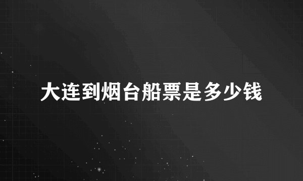 大连到烟台船票是多少钱