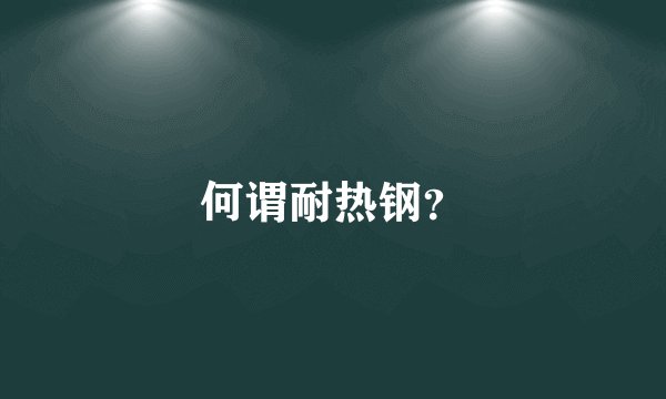 何谓耐热钢?
