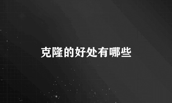 克隆的好处有哪些